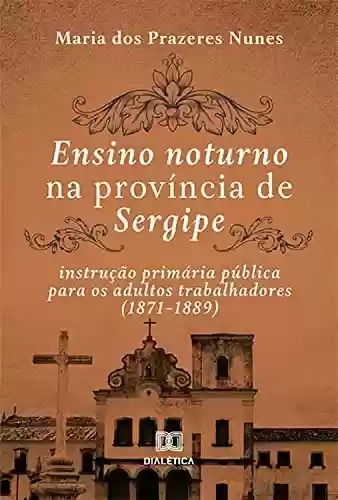 Livro PDF: Ensino noturno na província de Sergipe: instrução primária pública para os adultos trabalhadores (1871–1889)