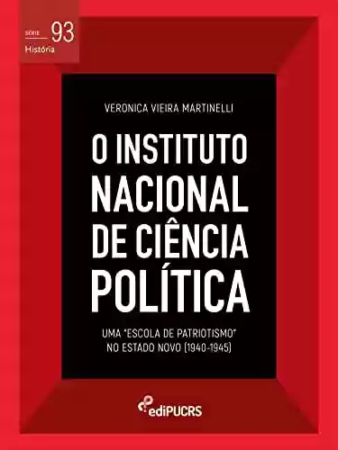 Livro PDF: O Instituto Nacional de Ciência Política (INCP): uma "Escola de Patriotismo" no Estado Novo (1940-1945) (História Livro 93)